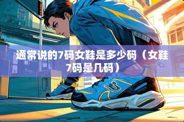 通常说的7码女鞋是多少码（女鞋7码是几码）