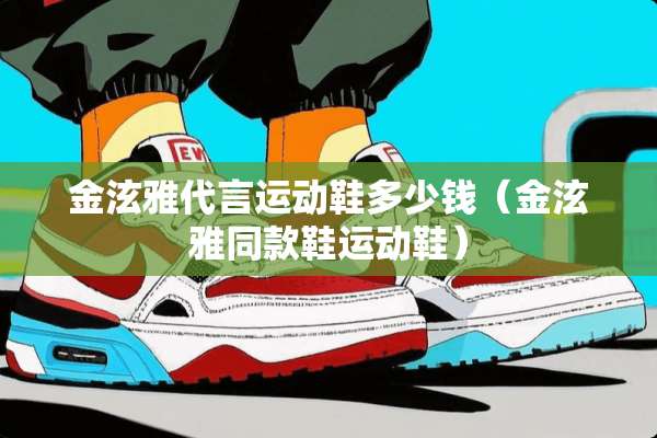 金泫雅代言运动鞋多少钱（金泫雅同款鞋运动鞋）
