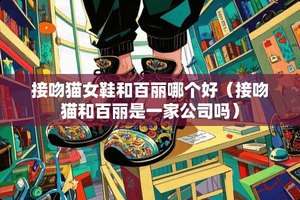 接吻猫女鞋和百丽哪个好（接吻猫和百丽是一家公司吗）