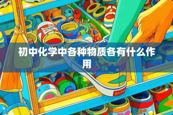 初中化学中各种物质各有什么作用