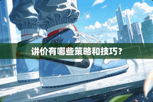 讲价有哪些策略和技巧？