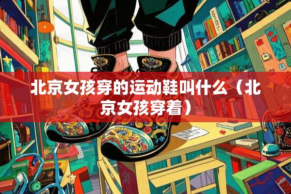 北京女孩穿的运动鞋叫什么（北京女孩穿着）