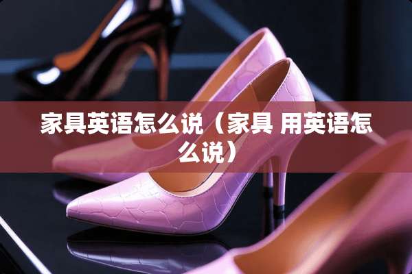 家具英语怎么说（家具 用英语怎么说）