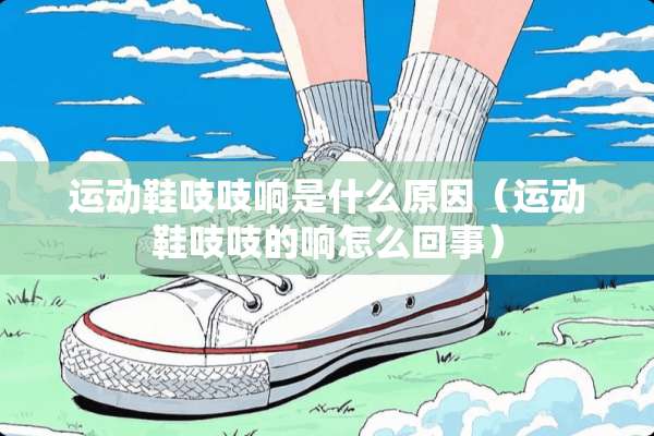 运动鞋吱吱响是什么原因（运动鞋吱吱的响怎么回事）
