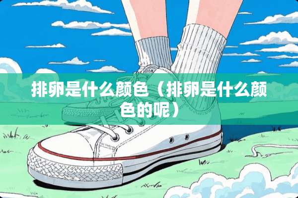排卵是什么颜色（排卵是什么颜色的呢）