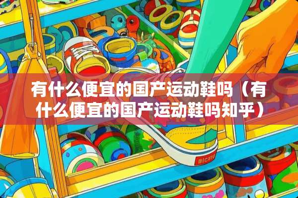 有什么便宜的国产运动鞋吗（有什么便宜的国产运动鞋吗知乎）
