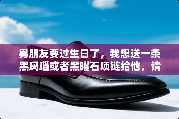 男朋友要过生日了，我想送一条黑玛瑙或者黑曜石项链给他，请问哪种比较好