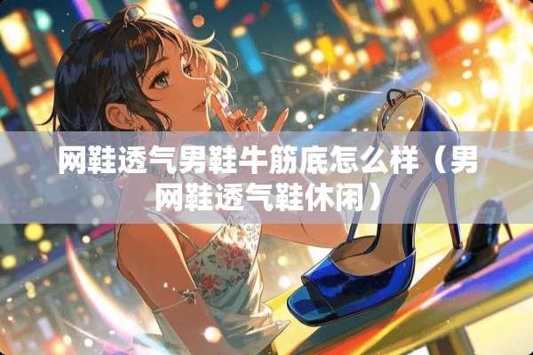 网鞋透气男鞋牛筋底怎么样（男网鞋透气鞋休闲）