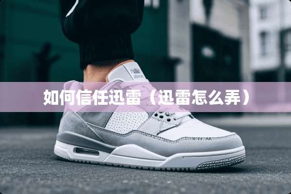 如何信任迅雷（迅雷怎么弄）