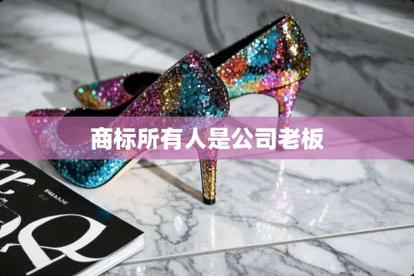 商标所有人是公司老板
