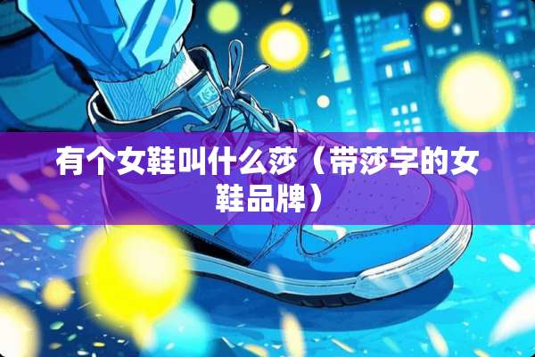 有个女鞋叫什么莎（带莎字的女鞋品牌）