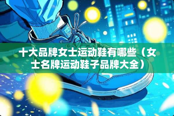 十大品牌女士运动鞋有哪些（女士名牌运动鞋子品牌大全）