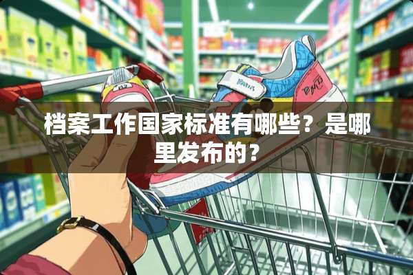 档案工作国家标准有哪些？是哪里发布的？
