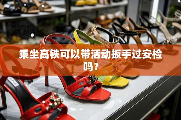 乘坐高铁可以带活动扳手过安检吗？