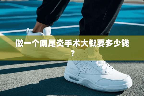 做一个阑尾炎手术大概要多少钱？