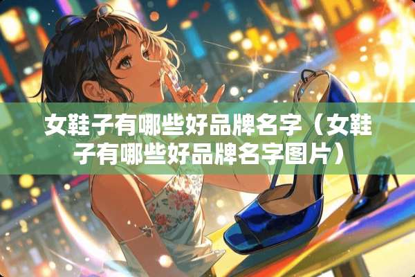 女鞋子有哪些好品牌名字（女鞋子有哪些好品牌名字图片）