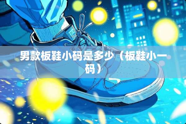 男款板鞋小码是多少（板鞋小**）