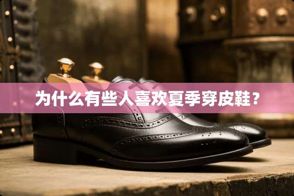 为什么有些人喜欢夏季穿皮鞋？