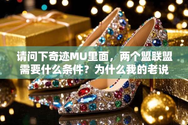 请问下奇迹MU里面，两个盟联盟需要什么条件？为什么我的老说条件不符合？