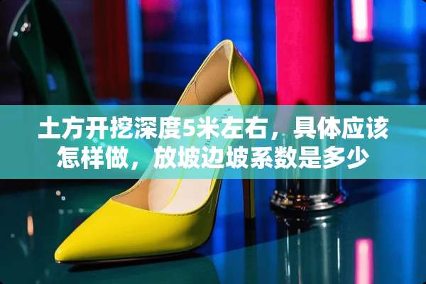 土方开挖深度5米左右，具体应该怎样做，放坡边坡系数是多少