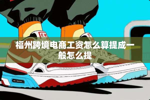 福州跨境电商工资怎么算提成一般怎么提