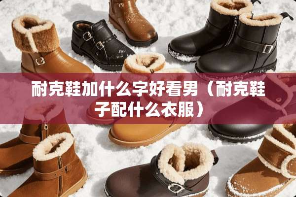 耐克鞋加什么字好看男（耐克鞋子配什么衣服）