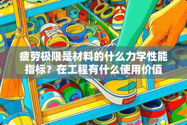 疲劳极限是材料的什么力学性能指标？在工程有什么使用价值