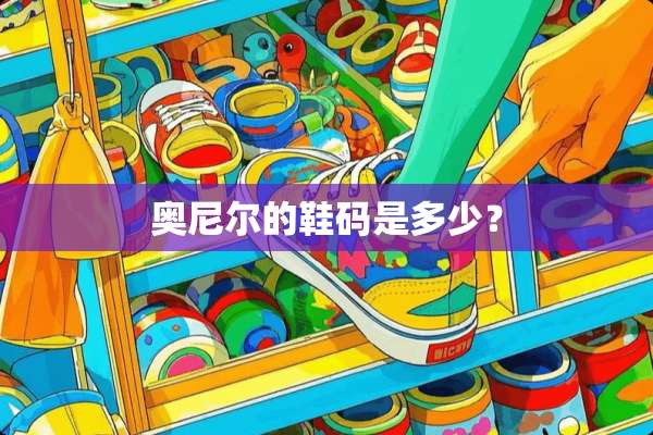 奥尼尔的鞋码是多少？