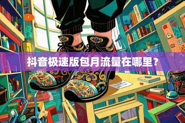 抖音极速版包月流量在哪里？