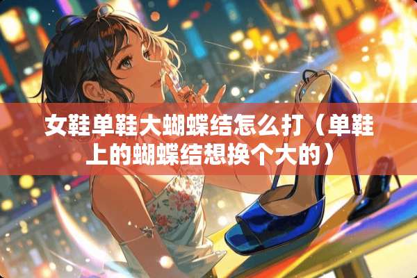 女鞋单鞋大蝴蝶结怎么打（单鞋上的蝴蝶结想换个大的）