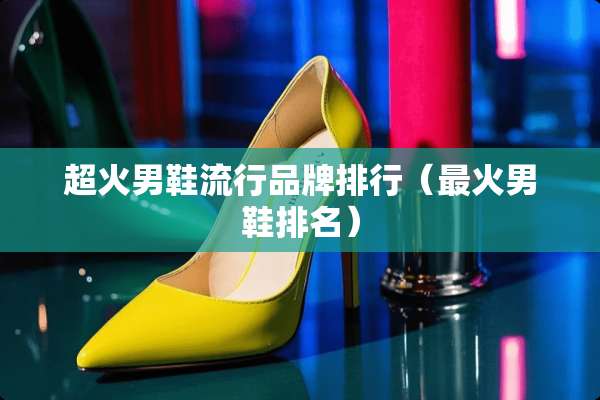 超火男鞋流行品牌排行（最火男鞋排名）