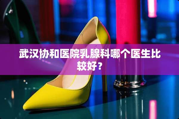 武汉协和医院*腺科哪个医生比较好？