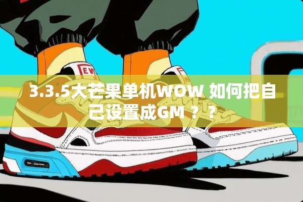 3.3.5大芒果单机WOW 如何把自己设置成GM ？？