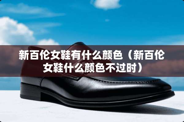 新百伦女鞋有什么颜色（新百伦女鞋什么颜色不过时）