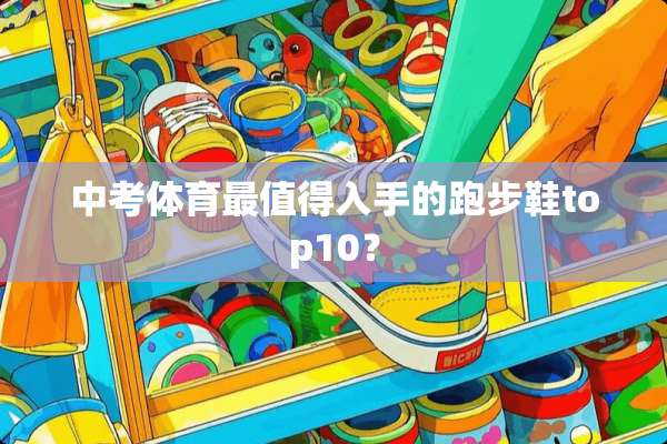 中考体育最值得入手的跑步鞋top10？
