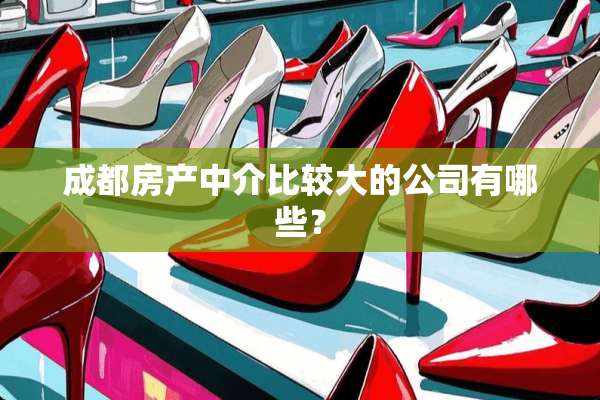 成都房产中介比较大的公司有哪些？