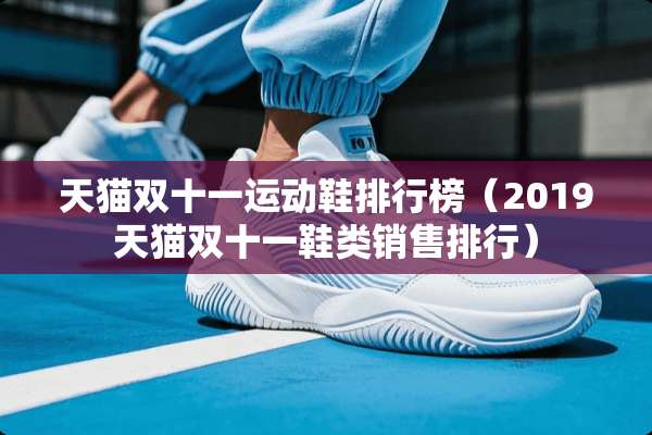 天猫双十一运动鞋排行榜（2019天猫双十一鞋类销售排行）