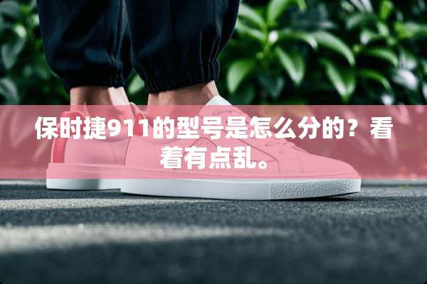 保时捷911的型号是怎么分的？看着有点乱。