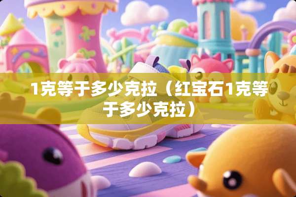 1克等于多少克拉（红宝石1克等于多少克拉）