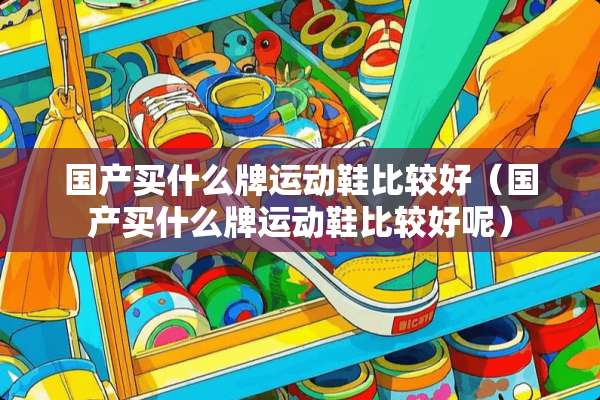 国产买什么牌运动鞋比较好（国产买什么牌运动鞋比较好呢）