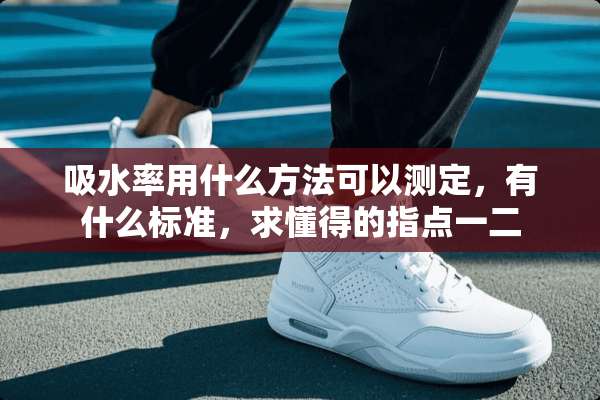 吸水率用什么方法可以测定，有什么标准，求懂得的指点一二