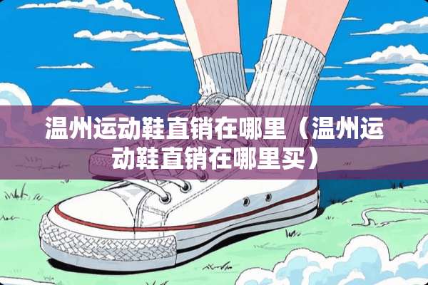 温州运动鞋直销在哪里（温州运动鞋直销在哪里买）