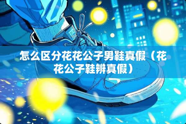 怎么区分****男鞋真假（****鞋辨真假）