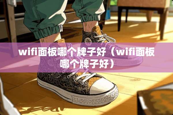 wifi面板哪个牌子好（wifi面板哪个牌子好）