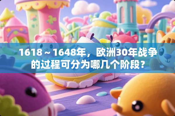 1618～1648年，欧洲30年战争的过程可分为哪几个阶段？