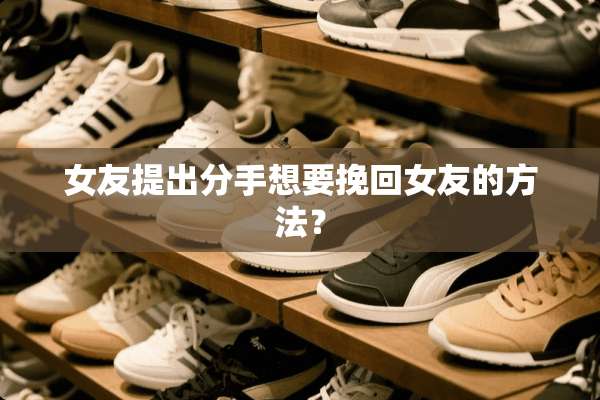 女友提出分手想要挽回女友的方法？