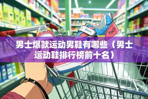 男士爆款运动男鞋有哪些（男士运动鞋排行榜前十名）