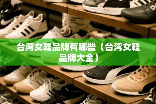 **女鞋品牌有哪些（**女鞋品牌大全）