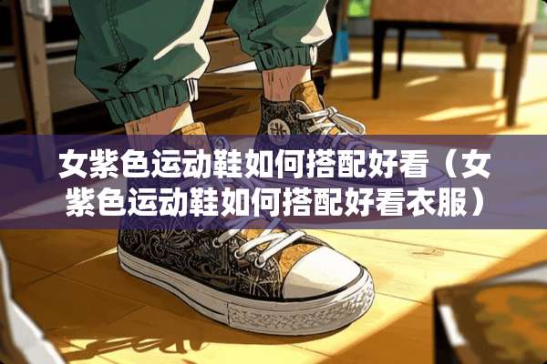 女紫色运动鞋如何搭配好看（女紫色运动鞋如何搭配好看衣服）