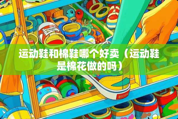 运动鞋和棉鞋哪个好卖（运动鞋是棉花做的吗）